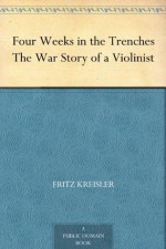 Four Weeks in the Trenches The War Story of a Violinist - Fritz Kreisler