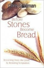 Before Stones Become Bread: Becoming More Like Jesus by Resisting Temptation - Chris Seidman