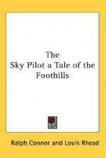 The Sky Pilot a Tale of the Foothills - Ralph Connor, Louis Rhead