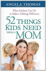 52 Things Kids Need from a Mom - Angela Thomas