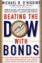 Beating the Dow with Bonds: A High-Return, Low-Risk Strategy for Outperforming the Pros Even When Stocks Go South - Michael B. O'Higgins, John McCarty