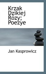 Krzak Dzikiej R Zy; Poezye - Jan Kasprowicz