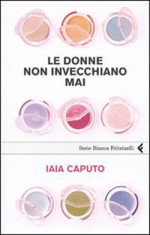 Le donne non invecchiano mai - Iaia Caputo