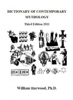 Dictionary of Contemporary Mythology (Third Ed, 2011) - William Harwood, M. Stefan Strozier, Kyle Torke