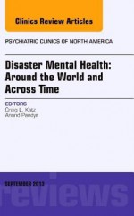 Disaster Mental Health: Around the World and Across Time, an Issue of Psychiatric Clinics, - Craig L Katz, Anand Pandya