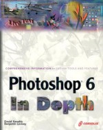 Photoshop 6 in Depth: New Techniques Every Designer Should Know for Today's Print, Multimedia, and Web with CDROM - Benjamin Levisay, David Xenakis