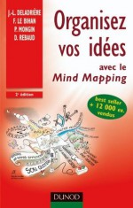 Organisez vos idées - 2ème édition - avec le Mind Mapping:avec le Mind Mapping (Efficacité professionnelle) (French Edition) - Jean-Luc Deladrière, Frédéric Le Bihan, Pierre Mongin, Denis Rebaud, Cathy Kilian