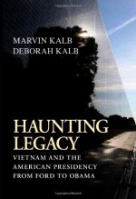 Haunting Legacy: Vietnam and the American Presidency from Ford to Obama - Marvin Kalb, Deborah Kalb