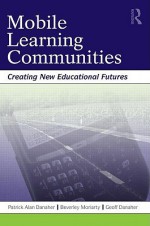 Mobile Learning Communitites: Creating New Educational Futures - Patrick Alan Danaher, Geoff Danaher, Beverley Moriarty