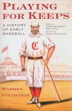 Playing for Keeps: A History of Early Baseball, 20th Anniversary Edition - Warren Goldstein