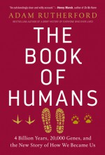 The Book of Humans: 4 Billion Years, 20,000 Genes, and the New Story of How We Became Us - Adam Rutherford