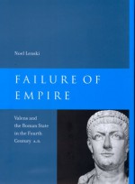 Failure of Empire: Valens and the Roman State in the Fourth Century A.D. - Noel Lenski