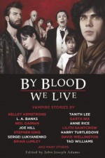 By Blood We Live - John Joseph Adams, Anne Rice, Stephen King, Kelley Armstrong, Norman Partridge, Neil Gaiman, Nancy Holder, Tanith Lee, Michael Marshall Smith, Ross E. Lockhart, Gabriela Lee, Michael A. Burstein, Lilith Saintcrow, John Langan, Ken MacLeod, C.C. Finlay, Joe Hill, Elizabeth