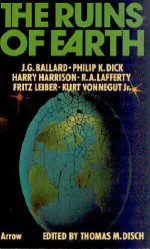 The Ruins of Earth - Kurt Vonnegut, J.G. Ballard, R.A. Lafferty, Philip K. Dick, Norman Rush, Fritz Leiber, Gene Wolfe, Harry Harrison, George Alec Effinger, Thomas M. Disch, Michael Brownstein, Kenward Elmslie, James D. Houston, Norman Kagan, Gerald Jonas, Jerrold J. Mundis