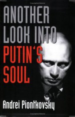 Another Look into Putin's Soul - Andrei Piontkovsky, A. Piontkovskii, David Satter, A.L. Tait