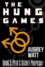 The Hung Games Book 3: Petr's Secret Proposal - Aubrey Watt