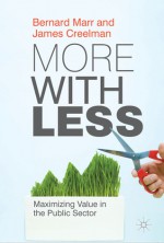 More with Less: Maximizing Value in the Public Sector - Bernard W Marr, James Creelman