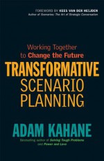 Transformative Scenario Planning: Creating New Futures When Things Aren't Working - Adam Kahane, Kees van der Heijden