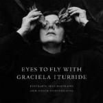 Eyes to Fly with: Portraits, Self-Portraits, and Other Photographs - Graciela Iturbide