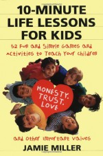 10-Minute Life Lessons for Kids: 52 Fun and Simple Games and Activities to Teach Your Child Honesty, Trust, Love, and Other Important Values - Jamie C. Miller, Cam Clarke