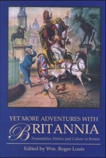 Yet More Adventures in Britannia: Personalities, Politics and Culture in Britain - Roger Louis, Wm. R. Louis, William Roger Louis