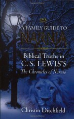 A Family Guide To Narnia: Biblical Truths in C.S. Lewis's The Chronicles of Narnia - Christin Ditchfield