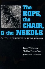 The Rope, the Chair, and the Needle: Capital Punishment in Texas, 1923-1990 - Sheldon Ekland-Olson, Jonathan R. Sorensen