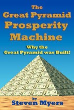 The Great Pyramid Prosperity Machine: Why the Great Pyramid Was Built! - Steven Myers