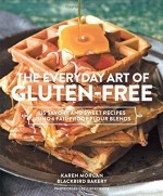 The Everyday Art of Gluten-Free Baking: 6 Fail-Proof Flour Blends and 125 Savory and Sweet Recipes - Karen Morgan, Jody Horton