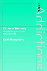 Circles of Recovery: Self-Help Organizations for Addictions - Keith Humphreys