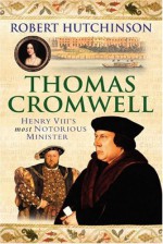 Thomas Cromwell: The Rise and Fall of Henry VIII's Most Notorious Minister - Robert Hutchinson