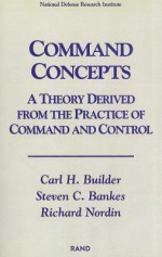 Command Concepts: A Theory Derived from the Practice of Command and Control - Carl H. Builder