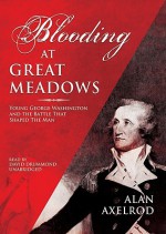 Blooding at Great Meadows: Young George Washington and the Battle That Shaped the Man - Alan Axelrod, David Drummond