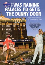 If It Was Raining Palaces I'd Get Hit By the Dunny Door: The Ashes Travails of a Whingeing Pom - Nigel Henderson