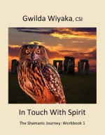 In Touch with Spirit: The Shamanic Journey: Workbook 1 - Gwilda Wiyaka Csi, Laura Curtsinger, Heather Miller