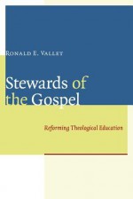 Stewards of the Gospel: Reforming Theological Education - Ronald E. Vallet