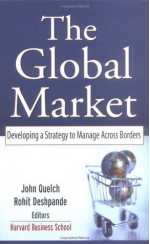 The Global Market: Developing a Strategy to Manage Across Borders (Desktop Editions) - John A. Quelch, Rohit Deshpande