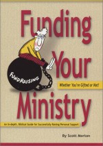 Funding Your Ministry: Whether You're Gifted or Not!: An In-Depth, Biblical Guide for Successfully Raising Personal Support - Scott Morton