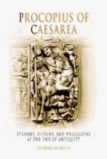 Procopius of Caesarea: Tyranny, History, and Philosophy at the End of Antiquity - Anthony Kaldellis