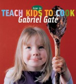 How to Teach Kids to Cook - Gabriel Gate