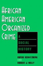 African American Organized Crime: A Social History - Rufus Schatzberg, Robert J. Kelly