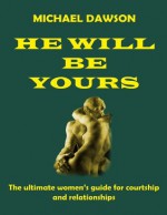 HE WILL BE YOURS: The Ultimate women's guide for courtship and relationships - Michael Dawson