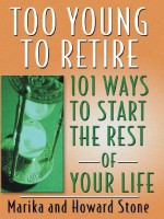 Too Young to Retire: 101 Ways to Start the Rest of Your Life - Marika Stone, Howard Stone