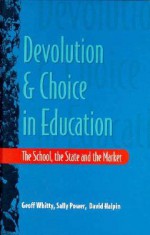 Devolution And Choice In Education: The School, The State And The Market - Geoff Whitty, David Halpin, Sally Power