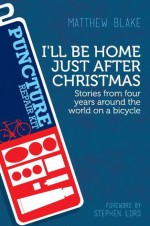 I'll Be Home Just After Christmas: Stories from Four Years on a Bicycle - Matthew Blake