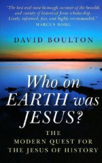 Who on Earth Was Jesus?: The Modern Quest for the Jesus of History - David Boulton