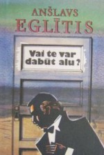 Vai te var dabūt alu? - Anšlavs Eglītis