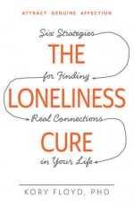 The Loneliness Cure: Six Strategies for Finding Real Connections in Your Life - Kory Floyd