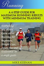 Running: A 6 step guide for Maximum Running Results with Minimum Training (Running for beginners, Endurance, Weight loss, Running tips) - Mike Keenan