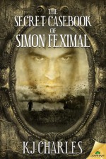 The Secret Casebook of Simon Feximal - K.J. Charles